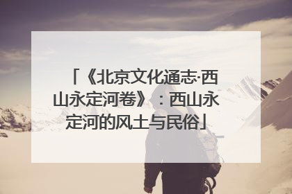 《北京文化通志·西山永定河卷》：西山永定河的风土与民俗