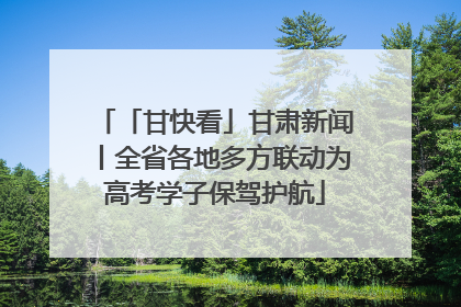 「甘快看」甘肃新闻丨全省各地多方联动为高考学子保驾护航