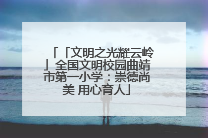 「文明之光耀云岭」全国文明校园曲靖市第一小学：崇德尚美 用心育人