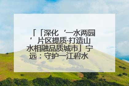 「深化‘一水两园’片区提质·打造山水相融品质城市」宁远：守护一江碧水 共享幸福河湖