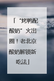 “烤鸭配酸奶”火出圈！老北京酸奶解锁新吃法