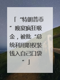 “特朗普币”晚宴疯狂吸金，被批“总统利用职权装钱入自己口袋”