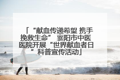 “献血传递希望 携手挽救生命” 襄阳市中医医院开展“世界献血者日”科普宣传活动