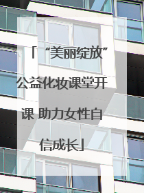 “美丽绽放”公益化妆课堂开课 助力女性自信成长
