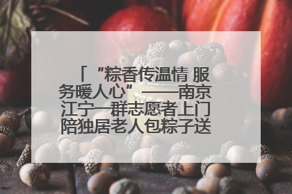 “粽香传温情 服务暖人心”——南京江宁一群志愿者上门陪独居老人包粽子送去节日的欢乐