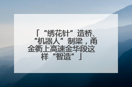 “绣花针”造桥、“机器人”制梁，甬金衢上高速金华段这样“智造”