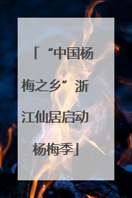 “中国杨梅之乡”浙江仙居启动杨梅季
