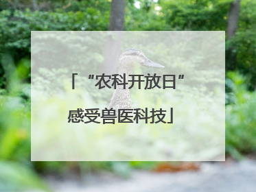 “农科开放日” 感受兽医科技