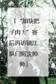 “加块把子肉！”赛后再访镇江队门将沈帅帅
