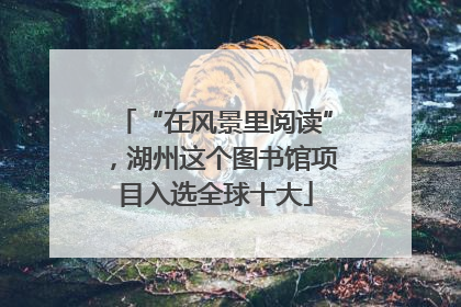 “在风景里阅读”，湖州这个图书馆项目入选全球十大