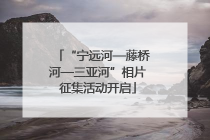 “宁远河—藤桥河—三亚河”相片征集活动开启