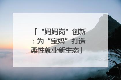 “妈妈岗”创新：为“宝妈”打造柔性就业新生态