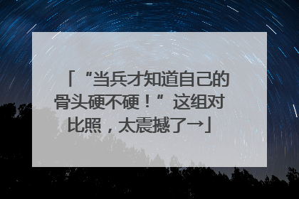 “当兵才知道自己的骨头硬不硬！”这组对比照，太震撼了→