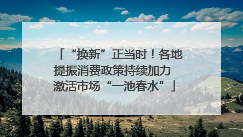 “换新”正当时！各地提振消费政策持续加力 激活市场“一池春水”