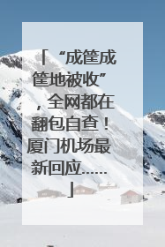 “成筐成筐地被收”，全网都在翻包自查！厦门机场最新回应……