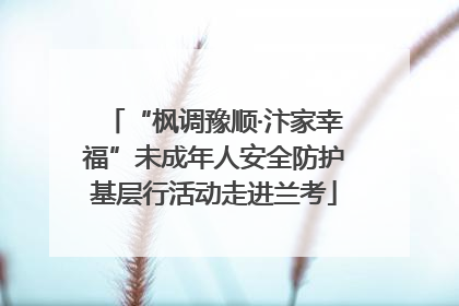 “枫调豫顺·汴家幸福”未成年人安全防护基层行活动走进兰考