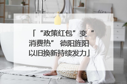 “政策红包”变“消费热” 德阳旌阳以旧换新持续发力