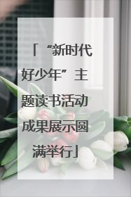 “新时代好少年”主题读书活动成果展示圆满举行