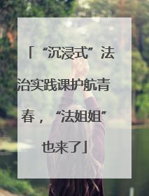 “沉浸式”法治实践课护航青春，“法姐姐”也来了