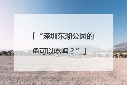“深圳东湖公园的鱼可以吃吗？”
