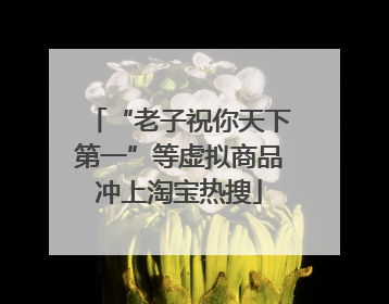 “老子祝你天下第一”等虚拟商品冲上淘宝热搜