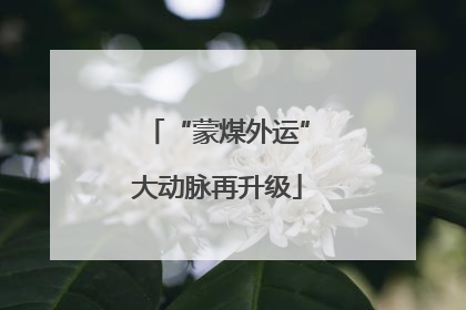 “蒙煤外运”大动脉再升级