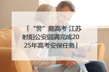 “警”随高考 江苏射阳公安圆满完成2025年高考安保任务