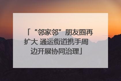 “邻家邻”朋友圈再扩大 通运街道携手周边开展协同治理