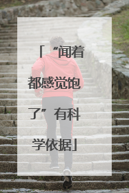 “闻着都感觉饱了”有科学依据