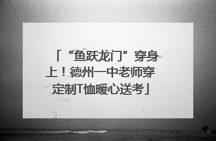 “鱼跃龙门”穿身上！德州一中老师穿定制T恤暖心送考