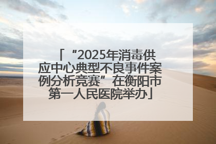“2025年消毒供应中心典型不良事件案例分析竞赛”在衡阳市第一人民医院举办