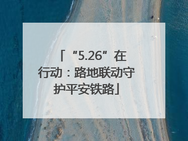 “5.26”在行动：路地联动守护平安铁路