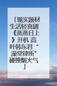 现实题材生活轻喜剧《蒸蒸日上》开机 高叶韩东君“澡堂律所”碰撞烟火气
