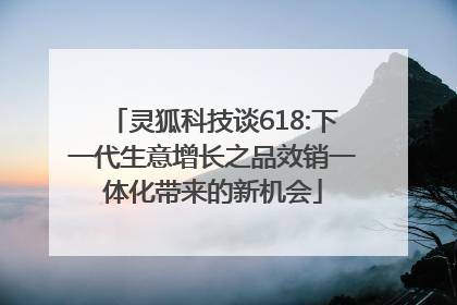 灵狐科技谈618:下一代生意增长之品效销一体化带来的新机会