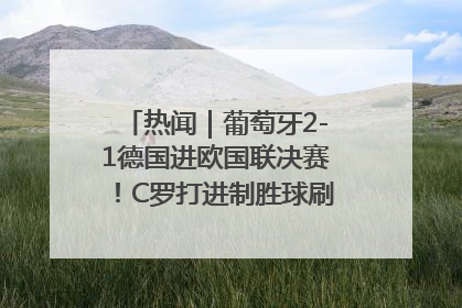 热闻｜葡萄牙2-1德国进欧国联决赛！C罗打进制胜球刷爆3大纪录！