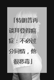 特朗普再谈拜登得癌症：不必过分同情，他很恶毒