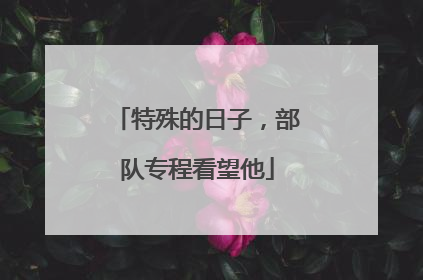 特殊的日子，部队专程看望他