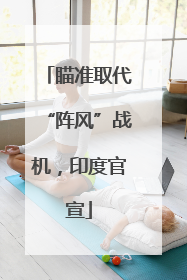 瞄准取代“阵风”战机，印度官宣