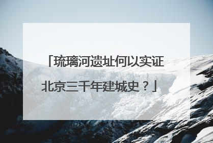 琉璃河遗址何以实证北京三千年建城史？