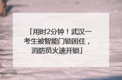 用时2分钟！武汉一考生被智能门锁困住，消防员火速开锁