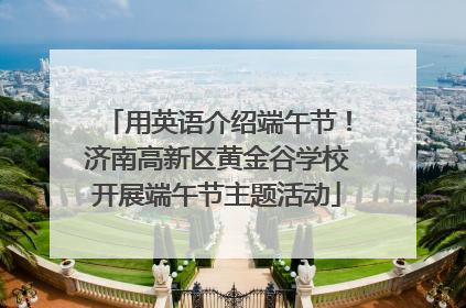 用英语介绍端午节！济南高新区黄金谷学校开展端午节主题活动