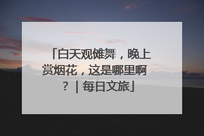 白天观傩舞，晚上赏烟花，这是哪里啊？｜每日文旅