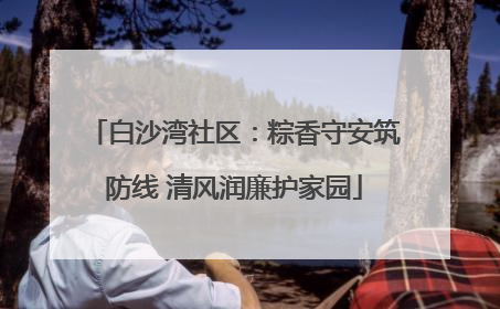 白沙湾社区：粽香守安筑防线 清风润廉护家园