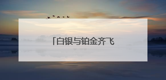 白银与铂金齐飞！黄金的“小弟们”正同时爆发？