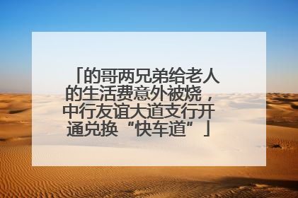 的哥两兄弟给老人的生活费意外被烧，中行友谊大道支行开通兑换“快车道”