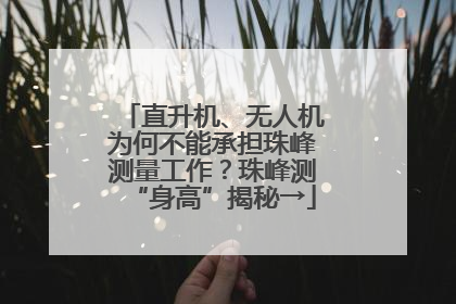 直升机、无人机为何不能承担珠峰测量工作？珠峰测“身高”揭秘→