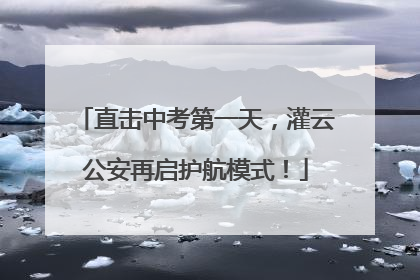 直击中考第一天，灌云公安再启护航模式！