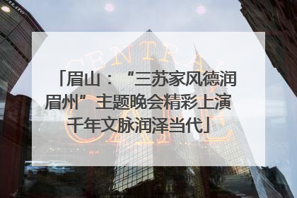 眉山：“三苏家风德润眉州”主题晚会精彩上演千年文脉润泽当代