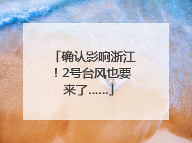 确认影响浙江！2号台风也要来了……