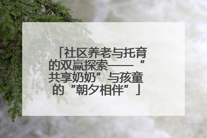 社区养老与托育的双赢探索——“共享奶奶”与孩童的“朝夕相伴”
